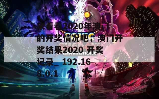 来看看2020年澳门的开奖情况吧，澳门开奖结果2020 开奖记录_ 192.168.0.1