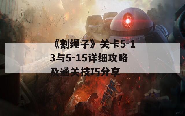 《割绳子》关卡5-13与5-15详细攻略及通关技巧分享