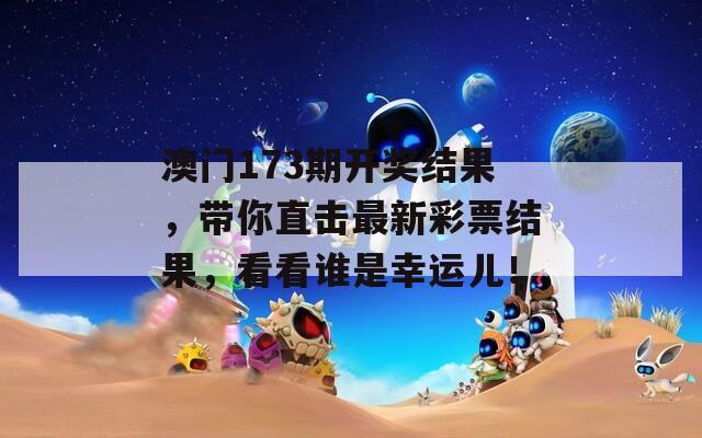 澳门173期开奖结果，带你直击最新彩票结果，看看谁是幸运儿！