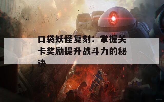 口袋妖怪复刻：掌握关卡奖励提升战斗力的秘诀