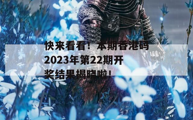 快来看看！本期香港码2023年第22期开奖结果揭晓啦！