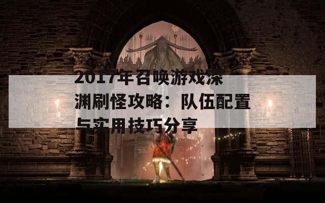 2017年召唤游戏深渊刷怪攻略：队伍配置与实用技巧分享