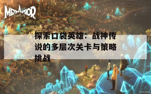 探索口袋英雄：战神传说的多层次关卡与策略挑战