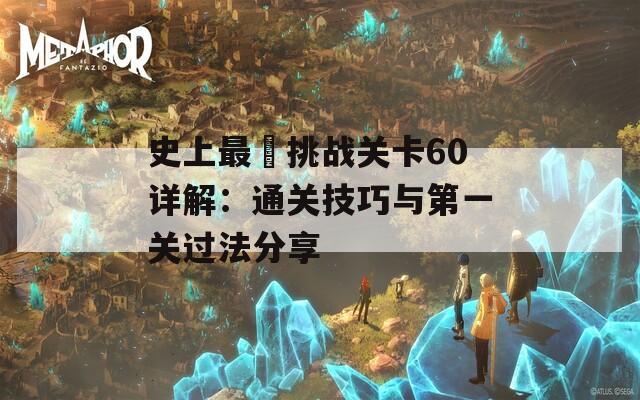 史上最囧挑战关卡60详解：通关技巧与第一关过法分享