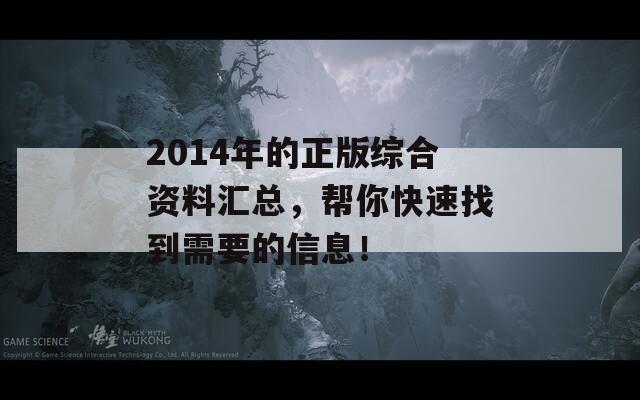 2014年的正版综合资料汇总，帮你快速找到需要的信息！