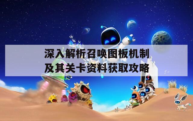 深入解析召唤图板机制及其关卡资料获取攻略