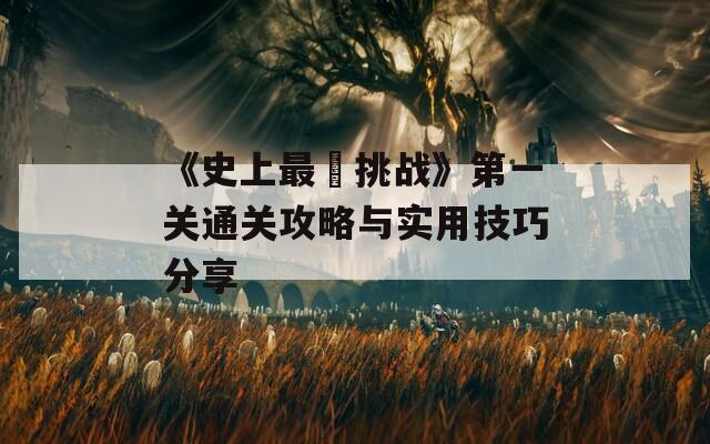 《史上最囧挑战》第一关通关攻略与实用技巧分享