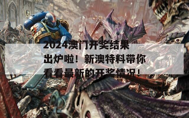 2024澳门开奖结果出炉啦！新澳特料带你看看最新的开奖情况！