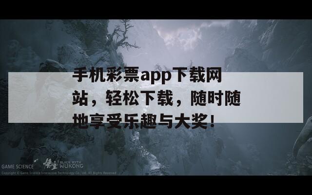 手机彩票app下载网站，轻松下载，随时随地享受乐趣与大奖！