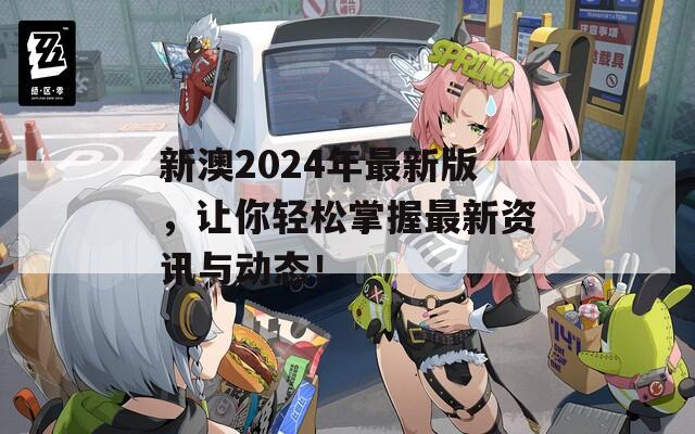 新澳2024年最新版，让你轻松掌握最新资讯与动态！