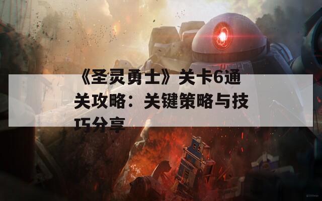 《圣灵勇士》关卡6通关攻略：关键策略与技巧分享