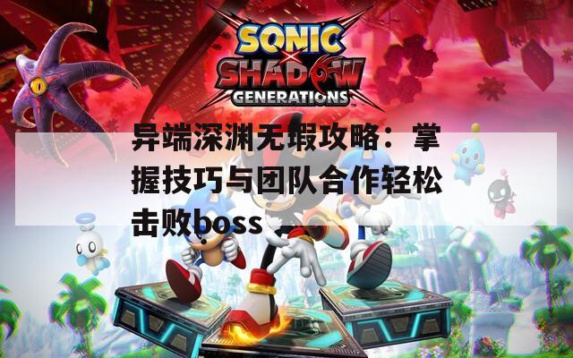 异端深渊无瑕攻略：掌握技巧与团队合作轻松击败boss