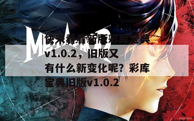 快来看看新版彩库宝典v1.0.2，旧版又有什么新变化呢？彩库宝典旧版v1.0.2