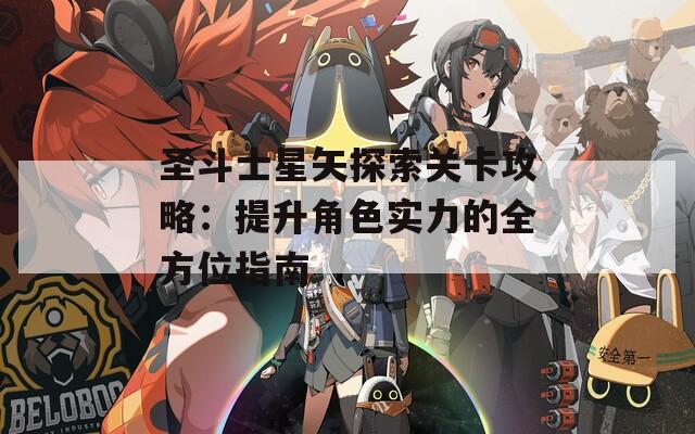 圣斗士星矢探索关卡攻略：提升角色实力的全方位指南