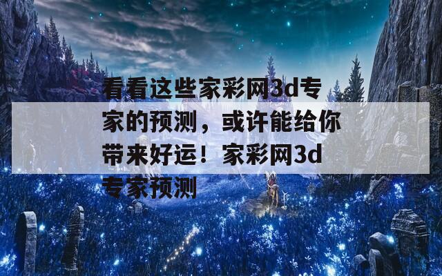 看看这些家彩网3d专家的预测，或许能给你带来好运！家彩网3d专家预测