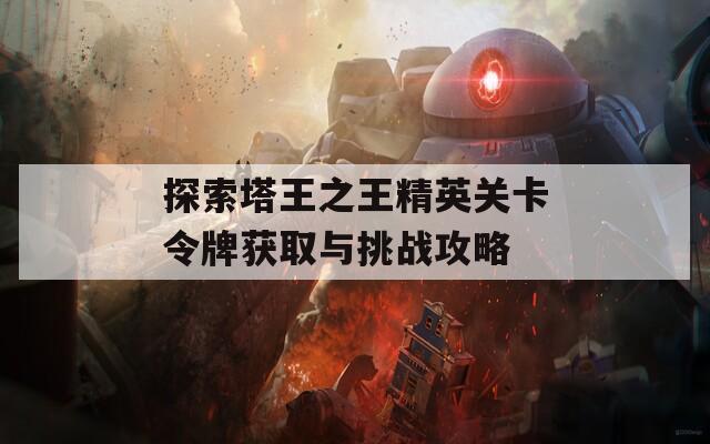 探索塔王之王精英关卡令牌获取与挑战攻略 