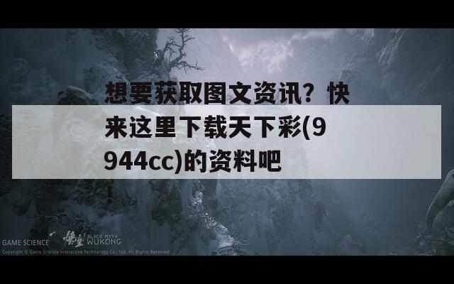 想要获取图文资讯？快来这里下载天下彩(9944cc)的资料吧！