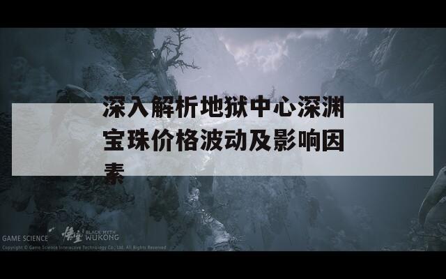 深入解析地狱中心深渊宝珠价格波动及影响因素