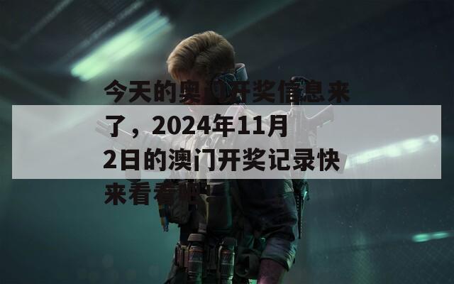 今天的奥门开奖信息来了，2024年11月2日的澳门开奖记录快来看看吧！