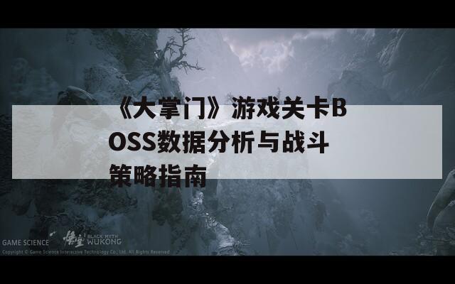 《大掌门》游戏关卡BOSS数据分析与战斗策略指南