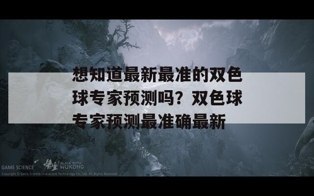 想知道最新最准的双色球专家预测吗？双色球专家预测最准确最新