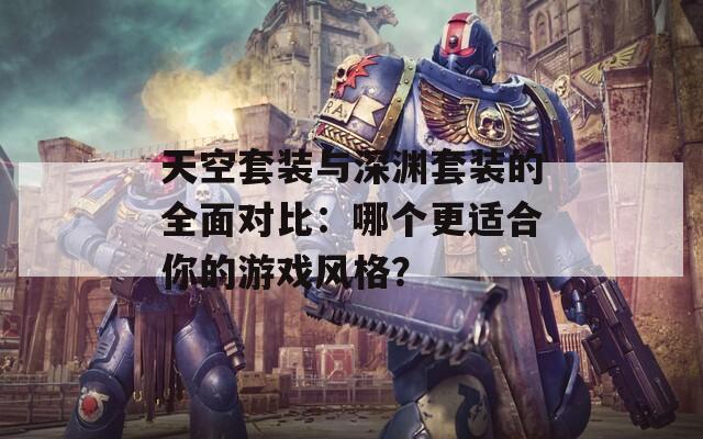 天空套装与深渊套装的全面对比：哪个更适合你的游戏风格？