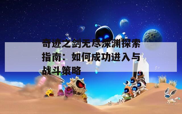 奇迹之剑无尽深渊探索指南：如何成功进入与战斗策略