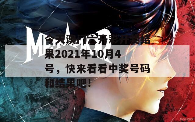 今天澳门六开彩开奖结果2021年10月4号，快来看看中奖号码和结果吧！