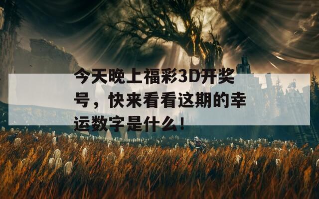 今天晚上福彩3D开奖号，快来看看这期的幸运数字是什么！