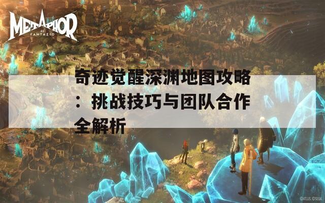 奇迹觉醒深渊地图攻略：挑战技巧与团队合作全解析