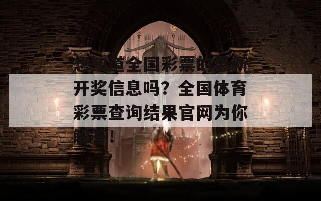 想知道全国彩票的最新开奖信息吗？全国体育彩票查询结果官网为你解答！