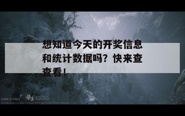 想知道今天的开奖信息和统计数据吗？快来查查看！