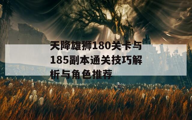 天降雄狮180关卡与185副本通关技巧解析与角色推荐