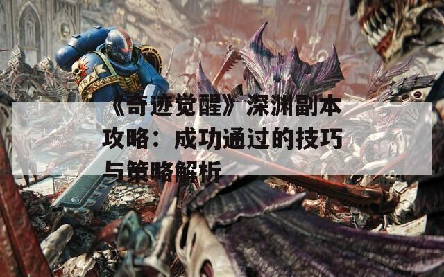 《奇迹觉醒》深渊副本攻略：成功通过的技巧与策略解析