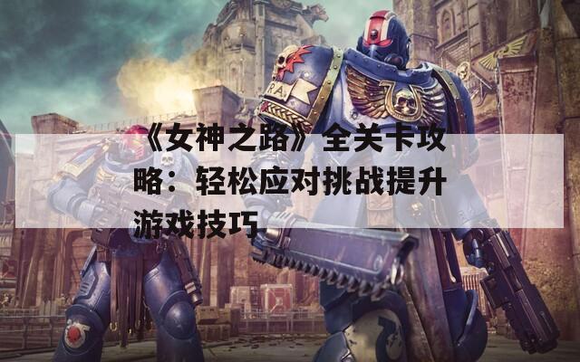 《女神之路》全关卡攻略：轻松应对挑战提升游戏技巧