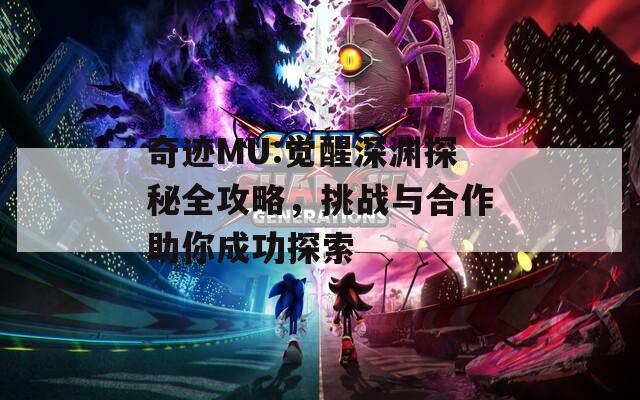 奇迹MU:觉醒深渊探秘全攻略，挑战与合作助你成功探索