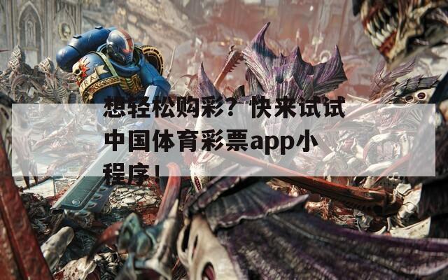 想轻松购彩？快来试试中国体育彩票app小程序！