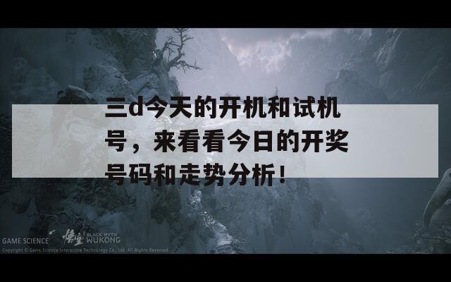 三d今天的开机和试机号，来看看今日的开奖号码和走势分析！