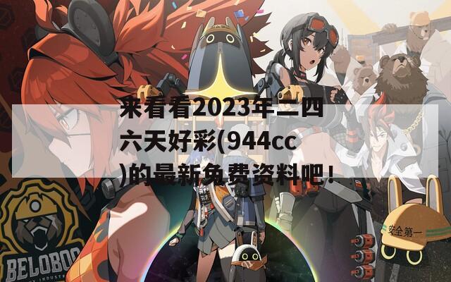 来看看2023年二四六天好彩(944cc)的最新免费资料吧！