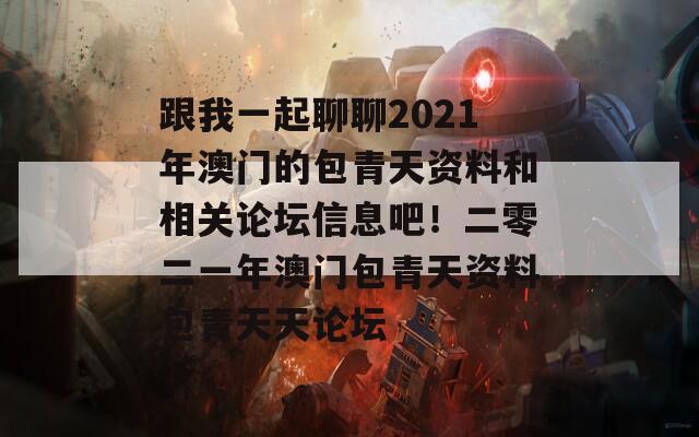 跟我一起聊聊2021年澳门的包青天资料和相关论坛信息吧！二零二一年澳门包青天资料包青天天论坛