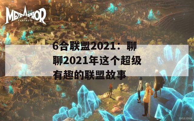 6合联盟2021：聊聊2021年这个超级有趣的联盟故事