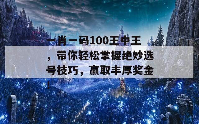 一肖一码100王中王，带你轻松掌握绝妙选号技巧，赢取丰厚奖金！