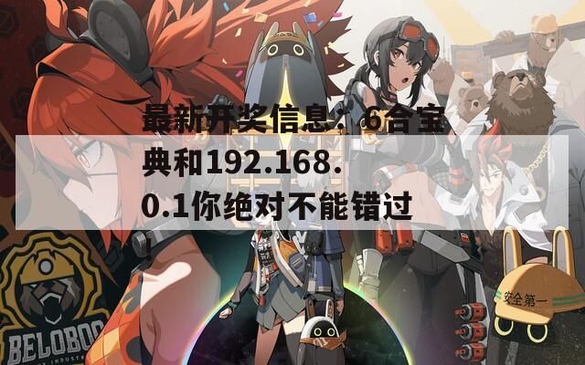 最新开奖信息：6合宝典和192.168.0.1你绝对不能错过！