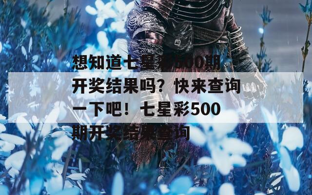 想知道七星彩500期开奖结果吗？快来查询一下吧！七星彩500期开奖结果查询