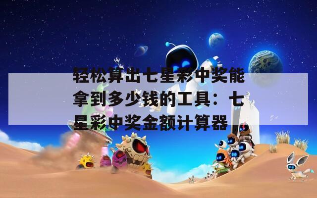 轻松算出七星彩中奖能拿到多少钱的工具：七星彩中奖金额计算器