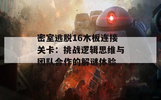 密室逃脱16木板连接关卡：挑战逻辑思维与团队合作的解谜体验