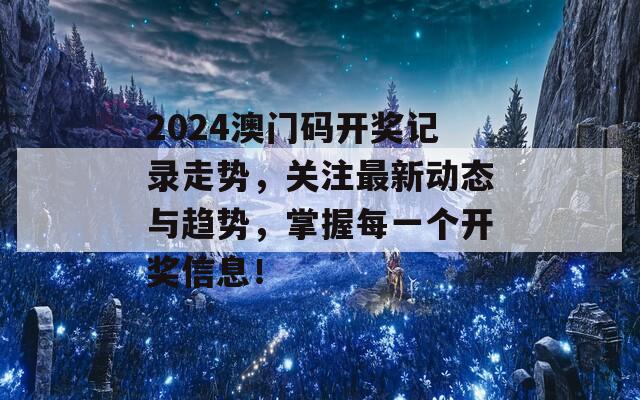 2024澳门码开奖记录走势，关注最新动态与趋势，掌握每一个开奖信息！