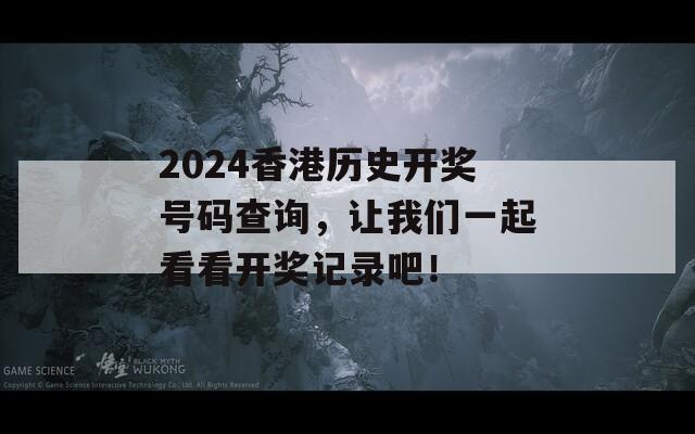 2024香港历史开奖号码查询，让我们一起看看开奖记录吧！