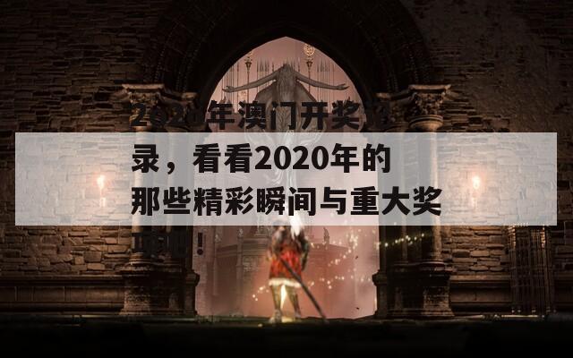 2o2o年澳门开奖记录，看看2020年的那些精彩瞬间与重大奖项吧！