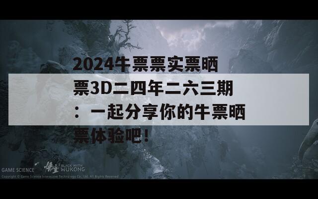 2024牛票票实票晒票3D二四年二六三期：一起分享你的牛票晒票体验吧！